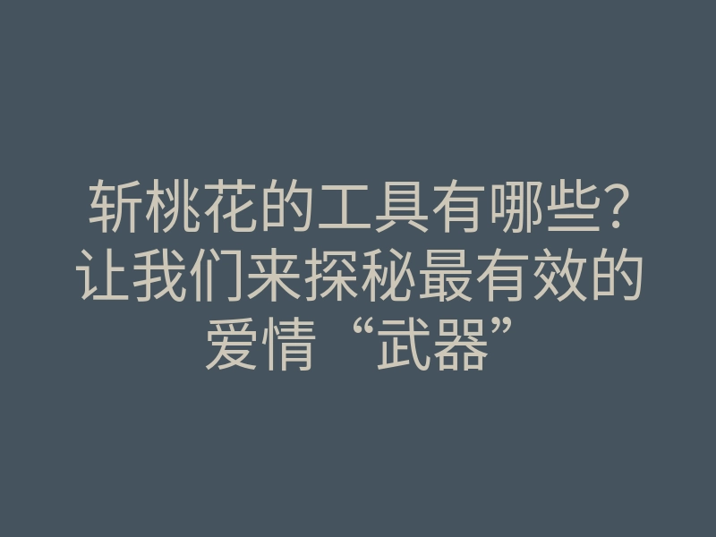 斩桃花的工具有哪些?让我们来探秘最有效的爱情“武器”
