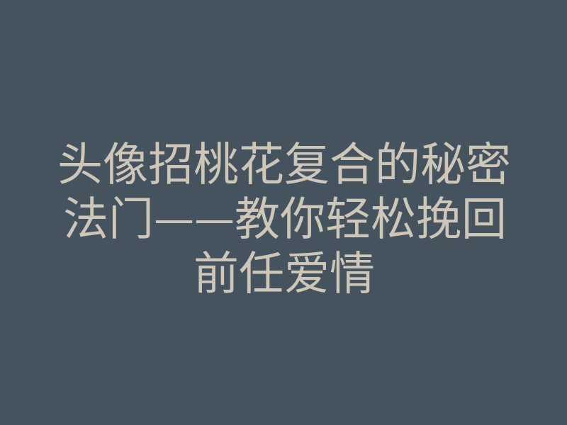 头像招桃花复合的秘密法门——教你轻松挽回前任爱情