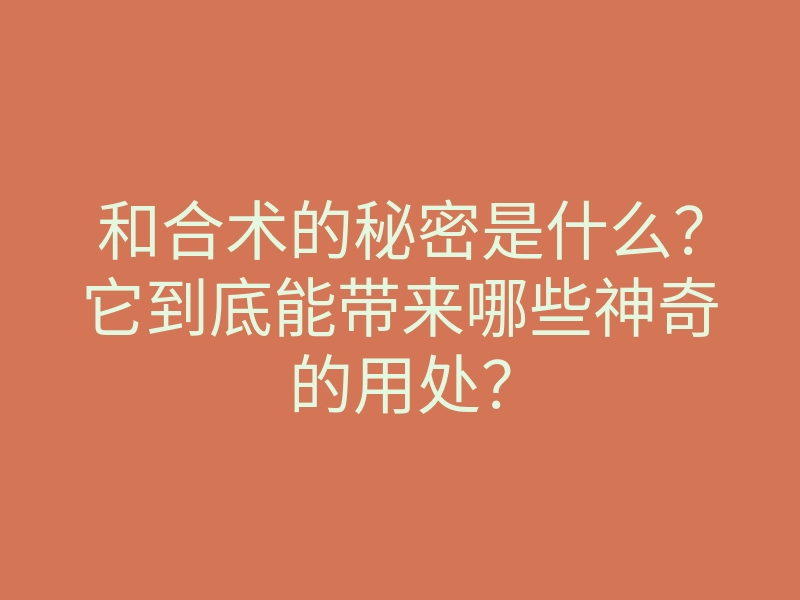 和合术的秘密是什么?它到底能带来哪些神奇的用处?