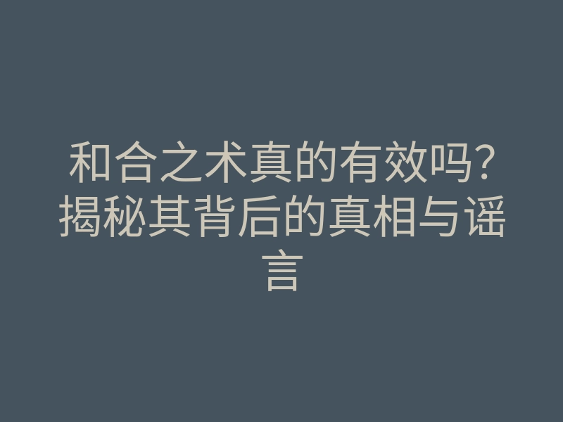 和合之术真的有效吗?揭秘其背后的真相与谣言