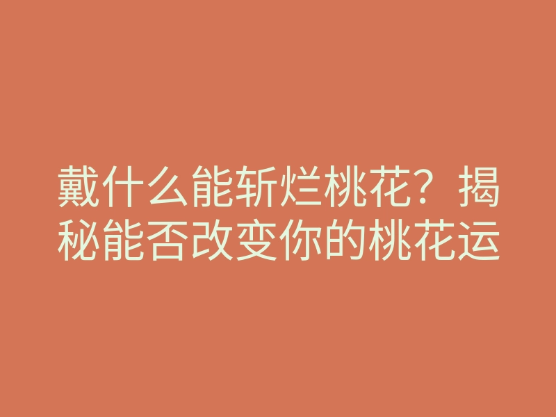戴什么能斩烂桃花?揭秘能否改变你的桃花运