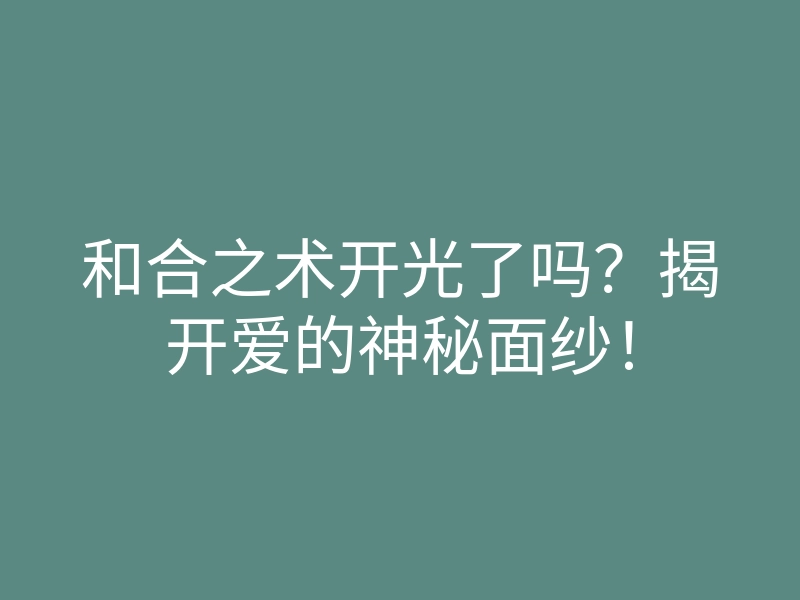 和合之术开光了吗?揭开爱的神秘面纱!