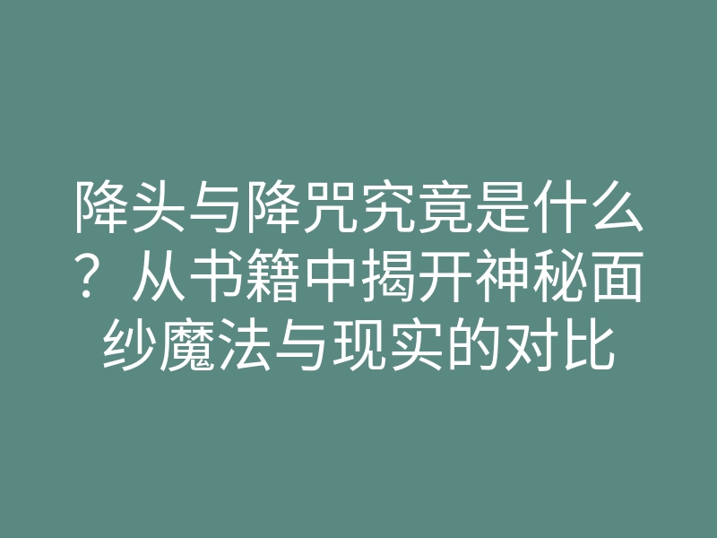 降头与降咒究竟是什么?从书籍中揭开神秘面纱魔法与现实的对比
