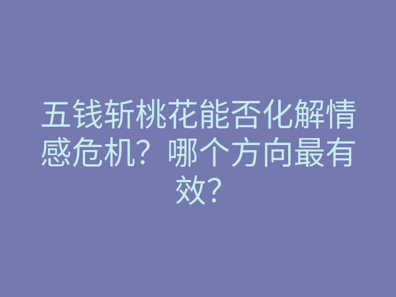 五钱斩桃花能否化解情感危机?哪个方向最有效?