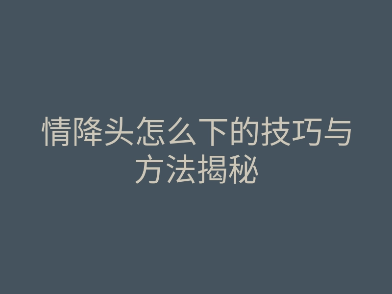 情降头怎么下的技巧与方法揭秘
