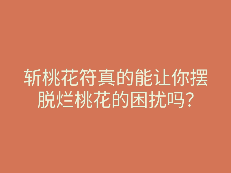 斩桃花符真的能让你摆脱烂桃花的困扰吗?