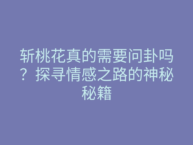 斩桃花真的需要问卦吗?探寻情感之路的神秘秘籍