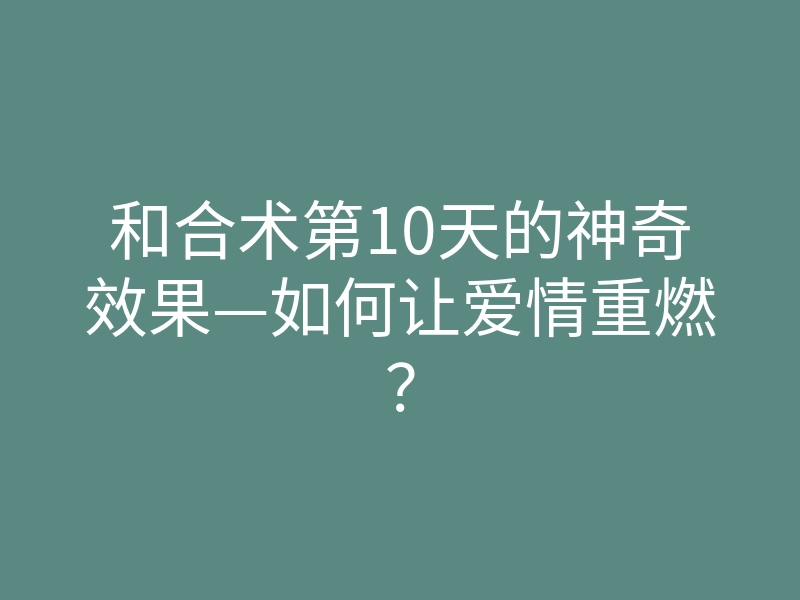 和合术第10天的神奇效果—如何让爱情重燃?