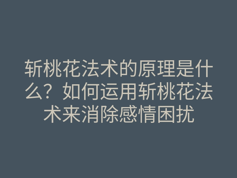 斩桃花法术的原理是什么?如何运用斩桃花法术来消除感情困扰