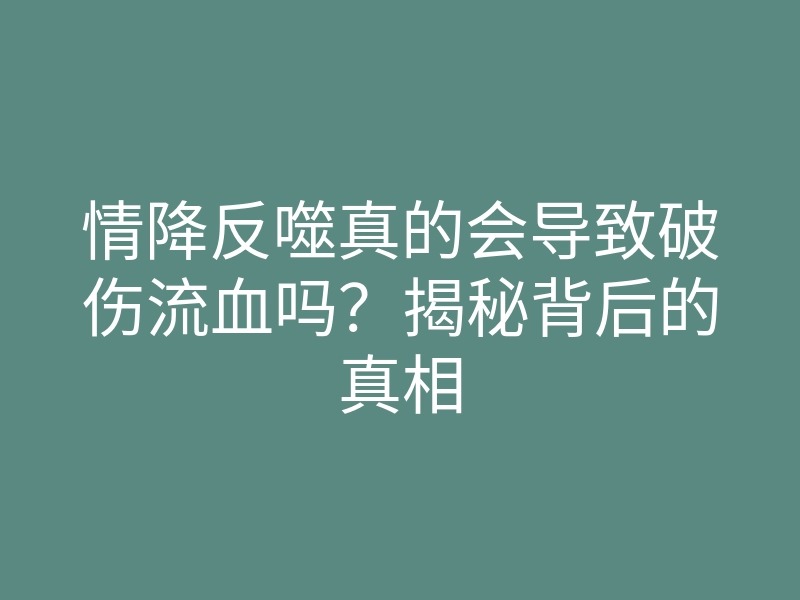 情降反噬真的会导致破伤流血吗?揭秘背后的真相