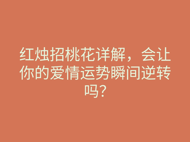 红烛招桃花详解,会让你的爱情运势瞬间逆转吗?