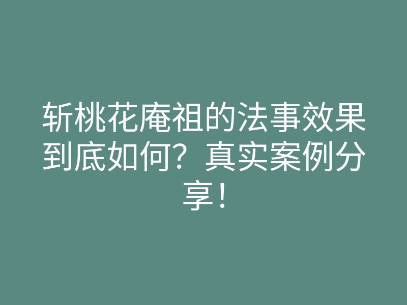 斩桃花庵祖的法事效果到底如何？真实案例分享！
