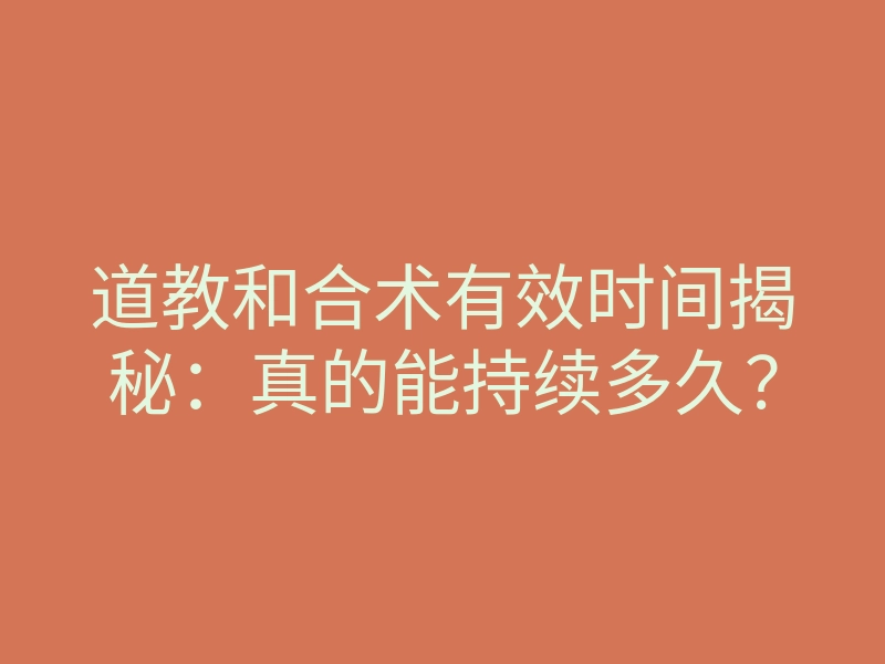 道教和合术有效时间揭秘:真的能持续多久?