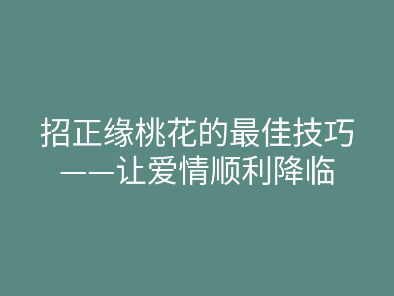 招正缘桃花的最佳技巧——让爱情顺利降临