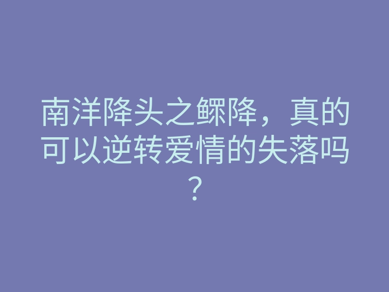 南洋降头之鳏降,真的可以逆转爱情的失落吗?