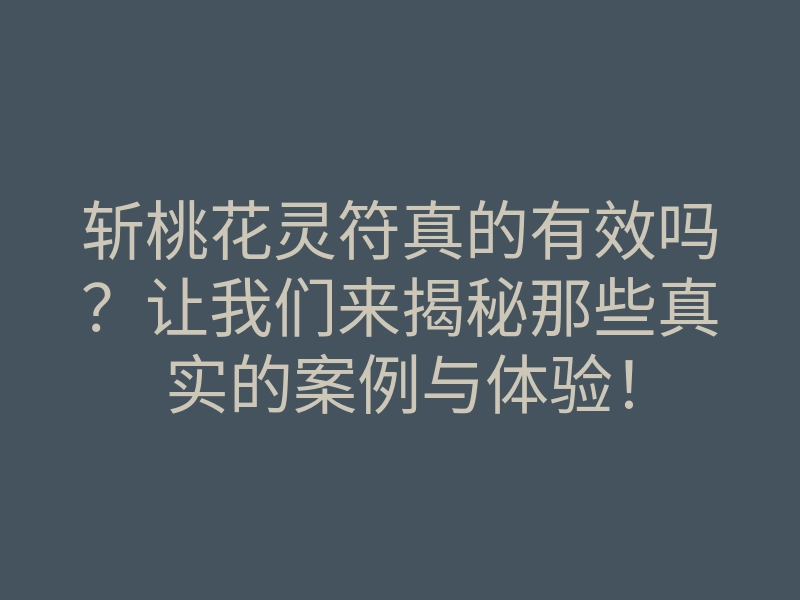 斩桃花灵符真的有效吗?让我们来揭秘那些真实的案例与体验!