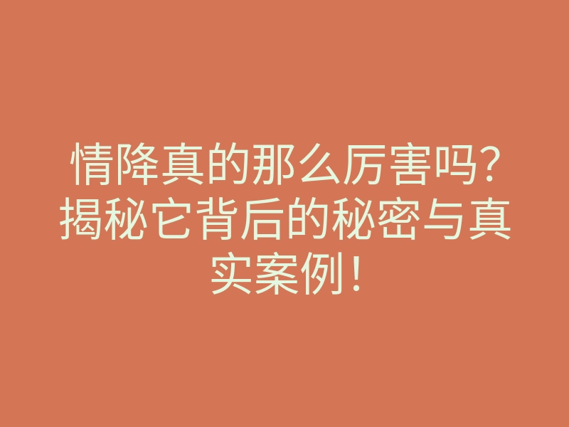 情降真的那么厉害吗?揭秘它背后的秘密与真实案例!