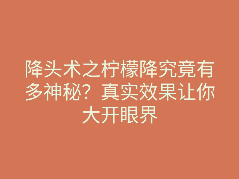 降头术之柠檬降究竟有多神秘?真实效果让你大开眼界