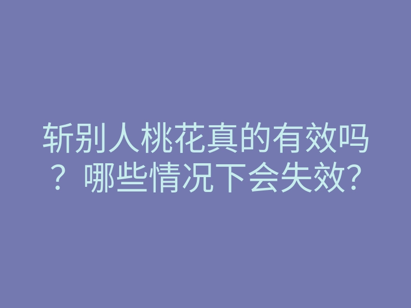 斩别人桃花真的有效吗？哪些情况下会失效？