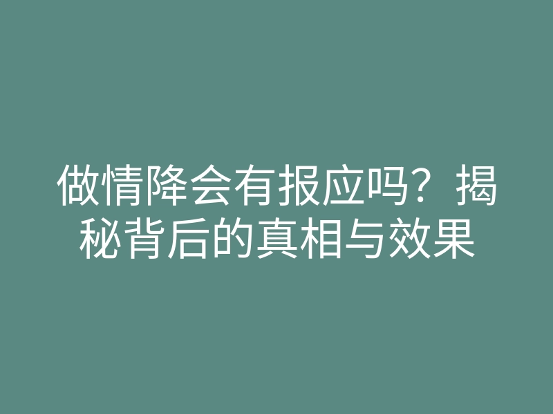 做情降会有报应吗?揭秘背后的真相与效果