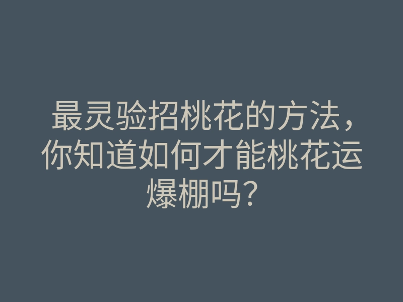 最灵验招桃花的方法,你知道如何才能桃花运爆棚吗?