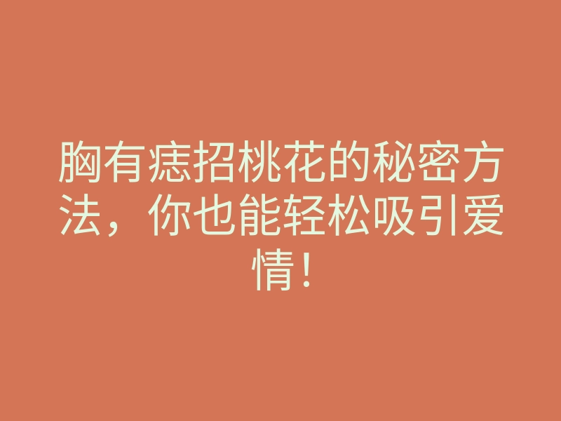 胸有痣招桃花的秘密方法,你也能轻松吸引爱情!