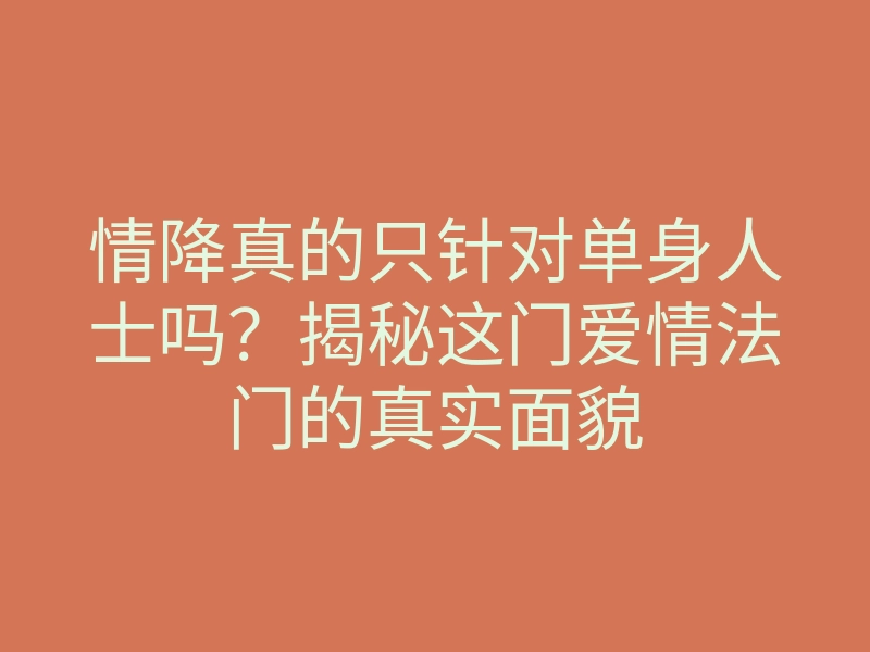 情降真的只针对单身人士吗?揭秘这门爱情法门的真实面貌