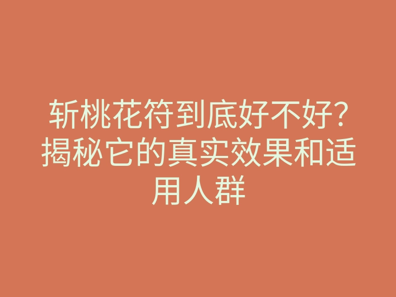 斩桃花符到底好不好?揭秘它的真实效果和适用人群