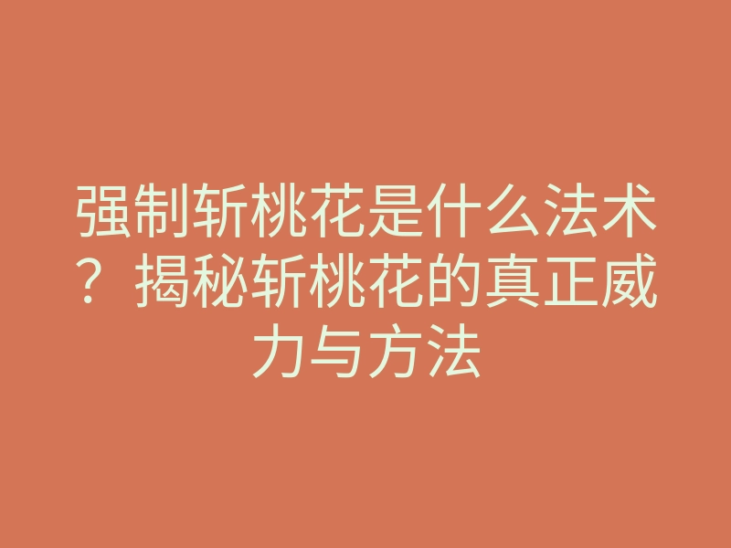 强制斩桃花是什么法术?揭秘斩桃花的真正威力与方法