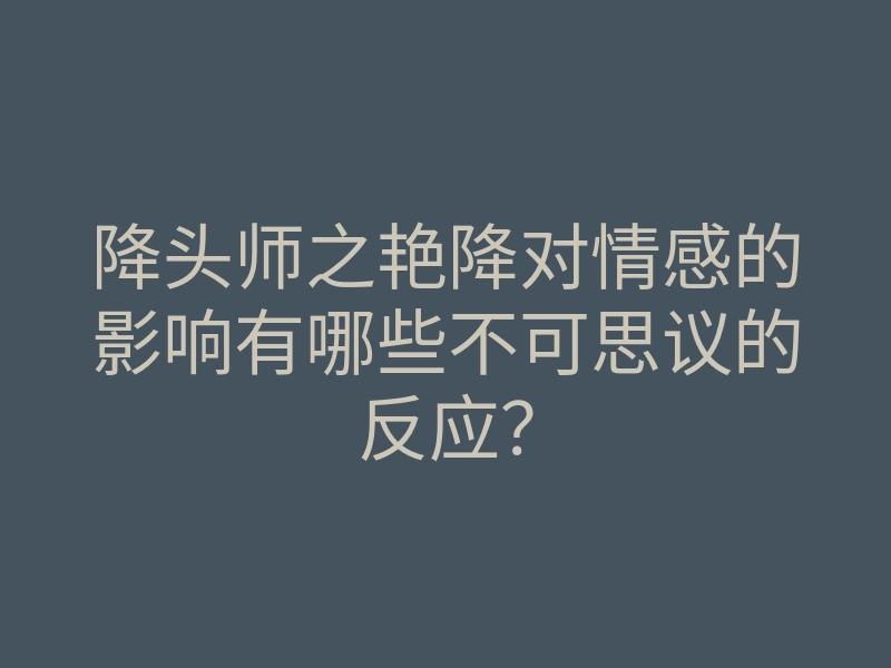 降头师之艳降对情感的影响有哪些不可思议的反应?