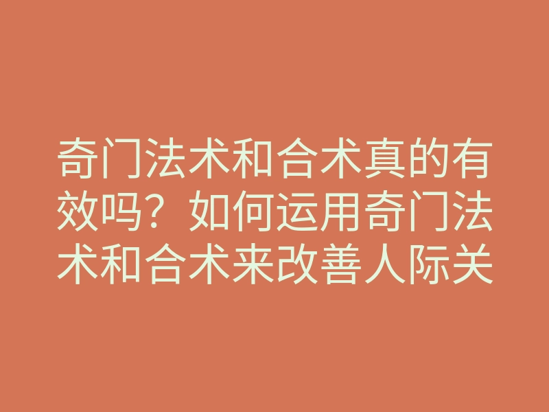 奇门法术和合术真的有效吗?如何运用奇门法术和合术来改善人际关系与爱情运势