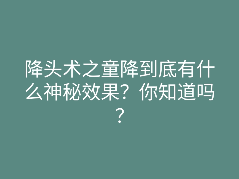降头术之童降到底有什么神秘效果?你知道吗?