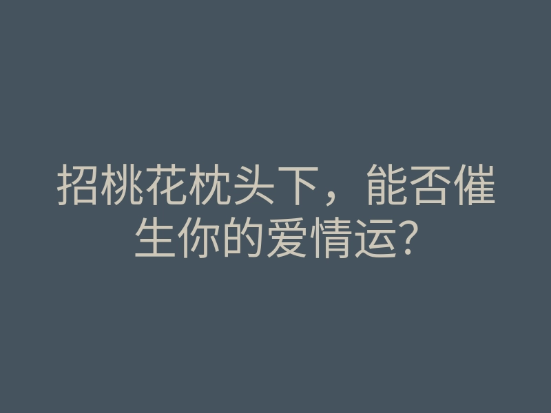 招桃花枕头下,能否催生你的爱情运?