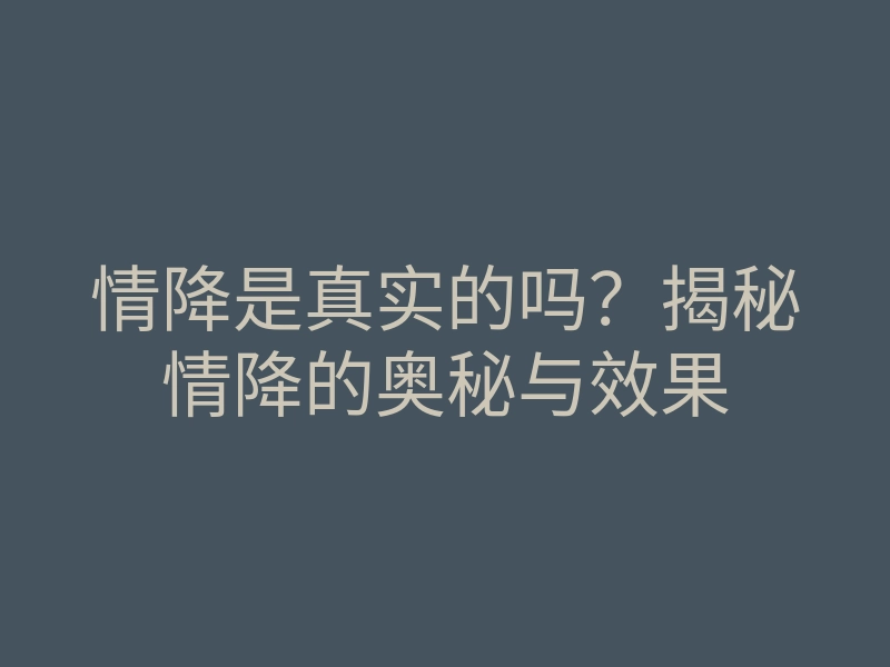 情降是真实的吗?揭秘情降的奥秘与效果