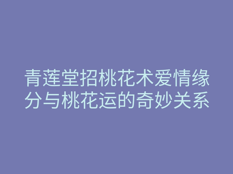青莲堂招桃花术爱情缘分与桃花运的奇妙关系