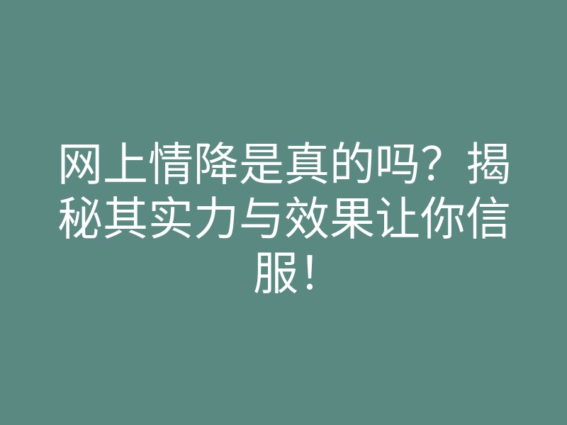 网上情降是真的吗?揭秘其实力与效果让你信服!
