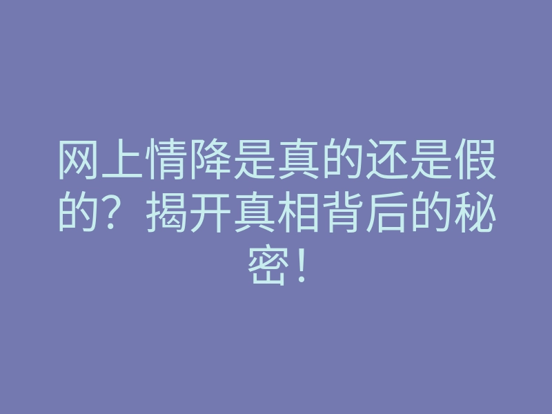 网上情降是真的还是假的?揭开真相背后的秘密!