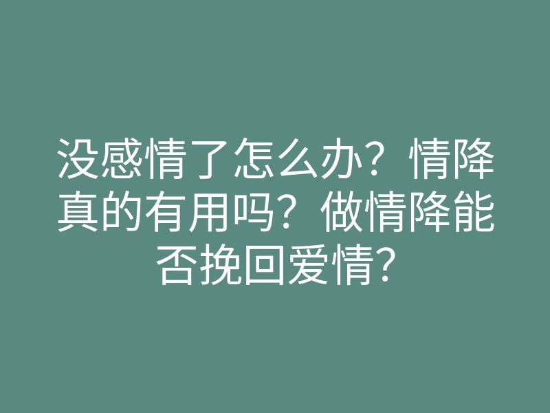 没感情了怎么办?情降真的有用吗?做情降能否挽回爱情?