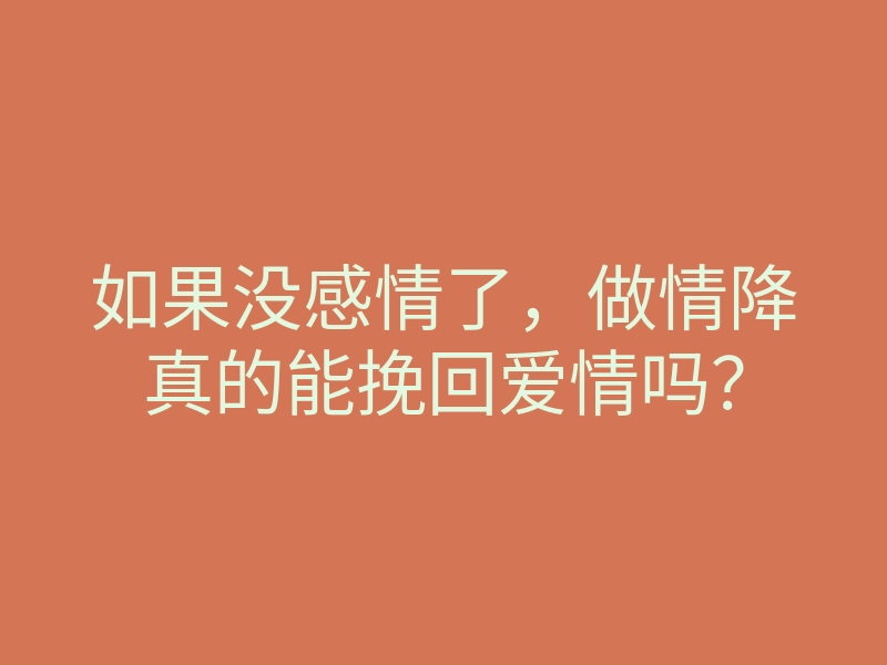 如果没感情了,做情降真的能挽回爱情吗?