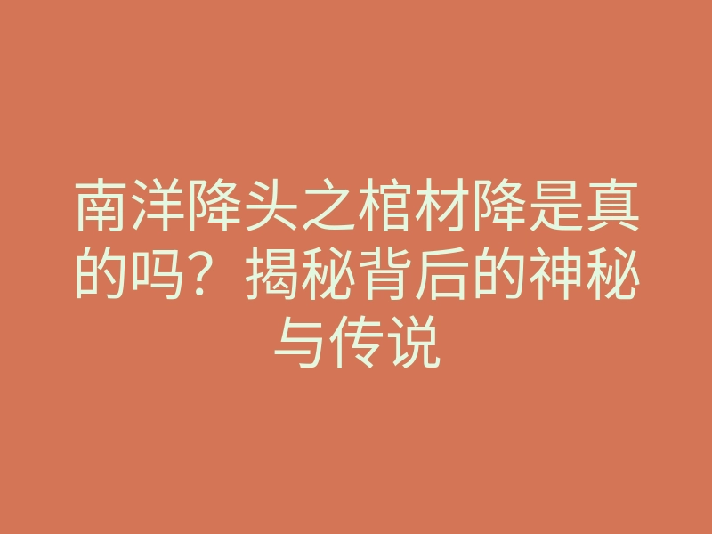 南洋降头之棺材降是真的吗?揭秘背后的神秘与传说