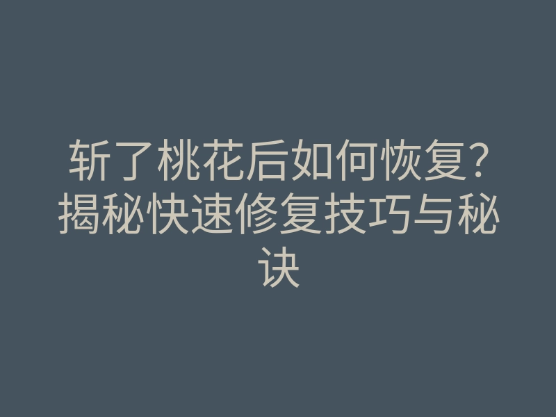 斩了桃花后如何恢复?揭秘快速修复技巧与秘诀