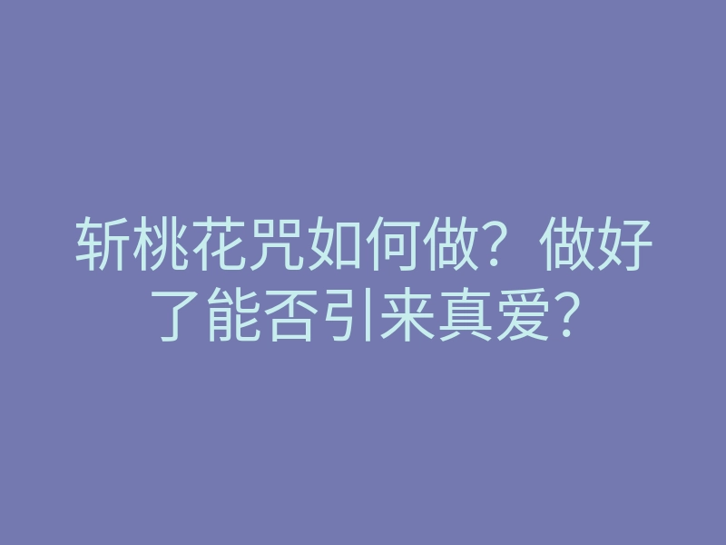 斩桃花咒如何做?做好了能否引来真爱?