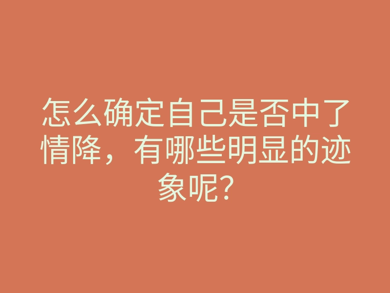 怎么确定自己是否中了情降,有哪些明显的迹象呢?