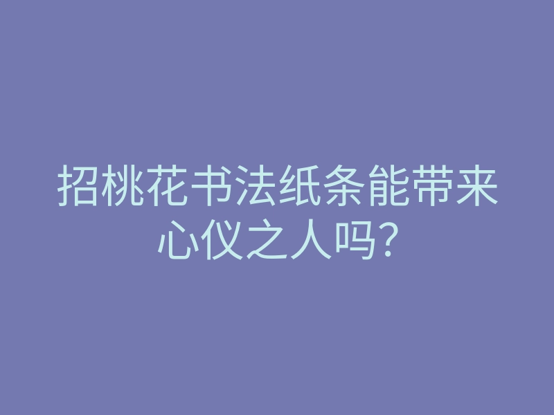 招桃花书法纸条能带来心仪之人吗？