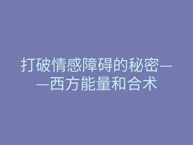 打破情感障碍的秘密——西方能量和合术