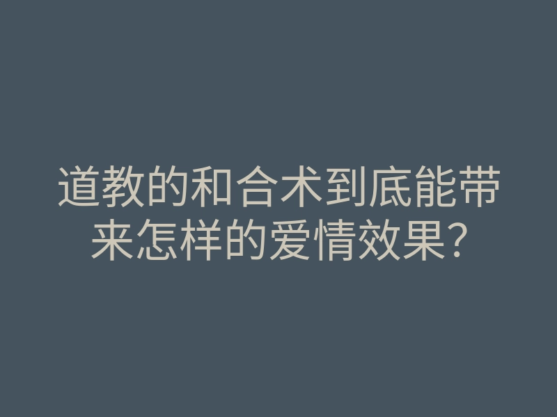 道教的和合术到底能带来怎样的爱情效果？