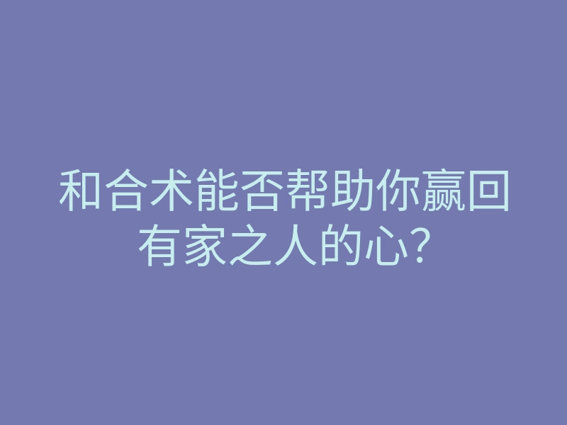 和合术能否帮助你赢回有家之人的心?