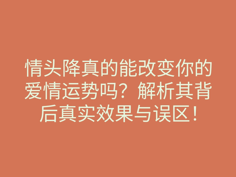 情头降真的能改变你的爱情运势吗?解析其背后真实效果与误区!