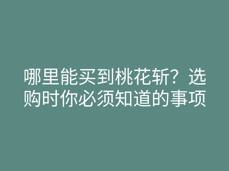 哪里能买到桃花斩?选购时你必须知道的事项
