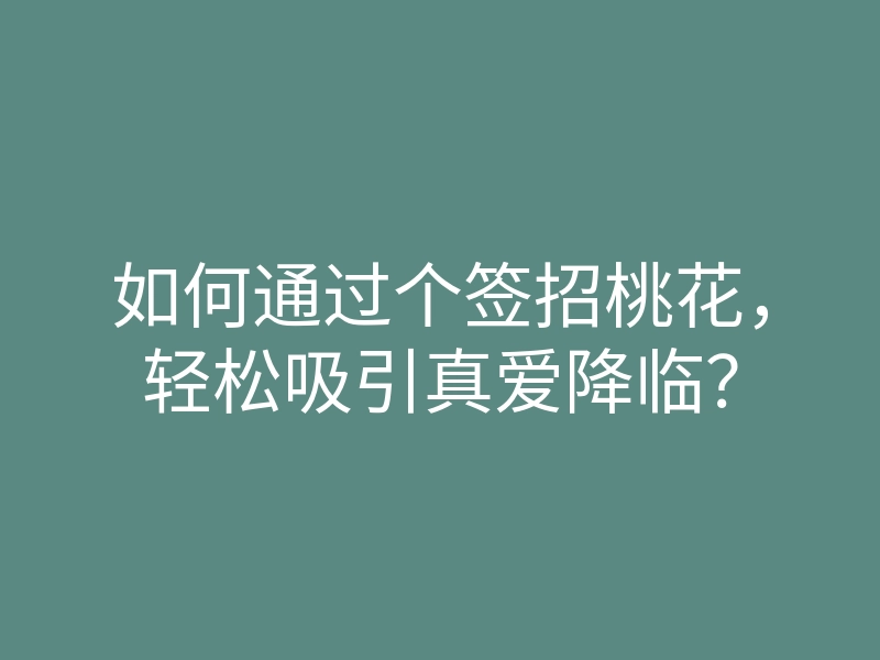 如何通过个签招桃花,轻松吸引真爱降临?